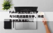 Faker焦点对战，C罗与50激战雄鹿分钟，持续失利胜负难料！